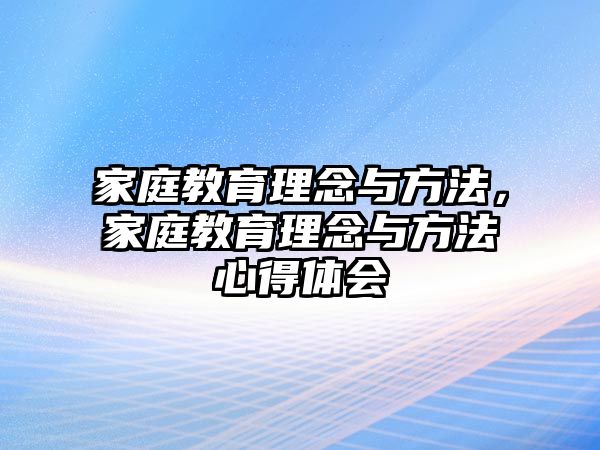 家庭教育理念與方法，家庭教育理念與方法心得體會(huì)