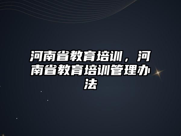 河南省教育培訓(xùn)，河南省教育培訓(xùn)管理辦法