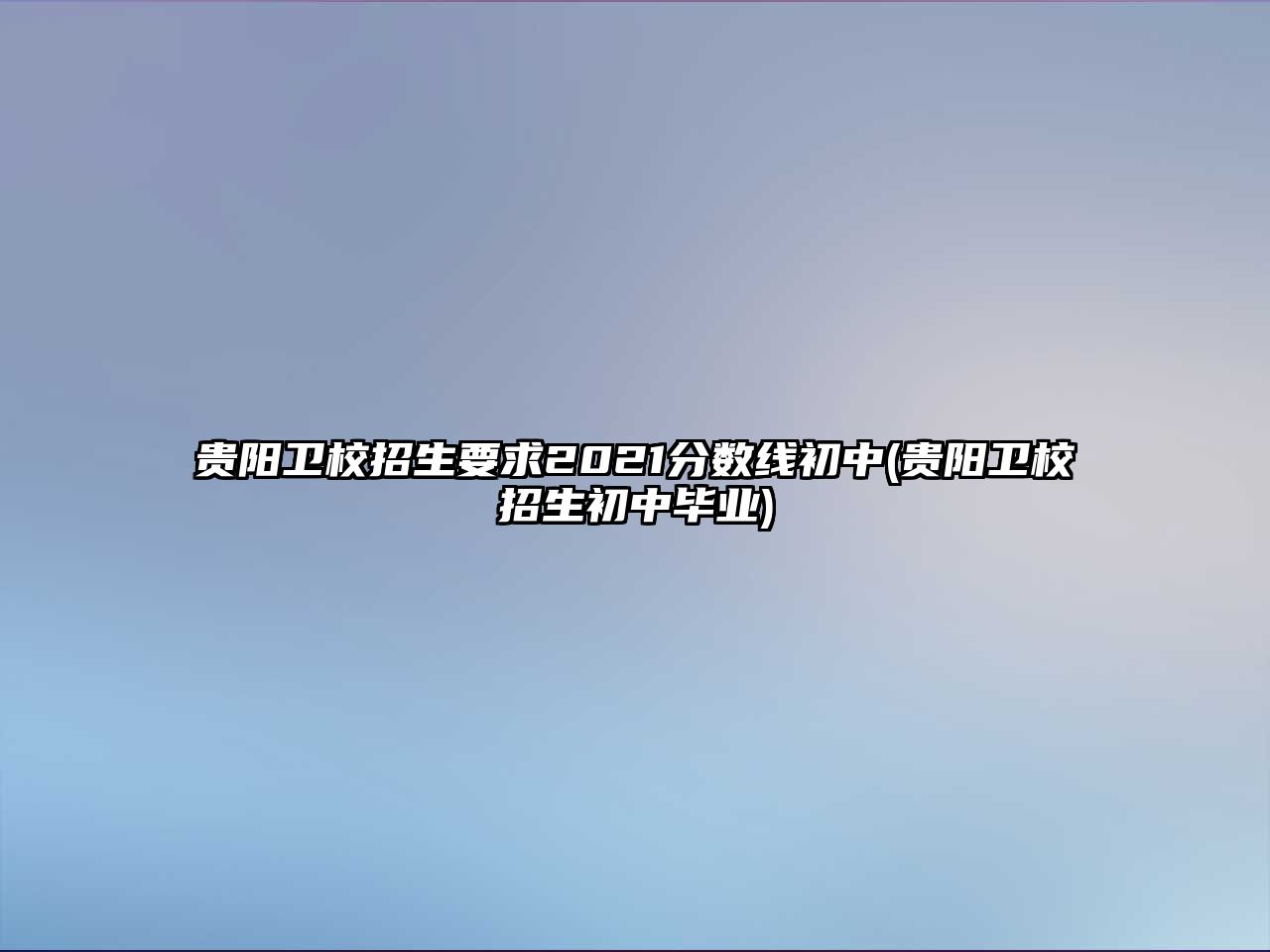 貴陽衛(wèi)校招生要求2021分數(shù)線初中(貴陽衛(wèi)校招生初中畢業(yè))