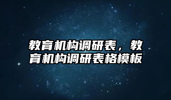 教育機(jī)構(gòu)調(diào)研表，教育機(jī)構(gòu)調(diào)研表格模板