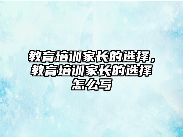 教育培訓家長的選擇，教育培訓家長的選擇怎么寫