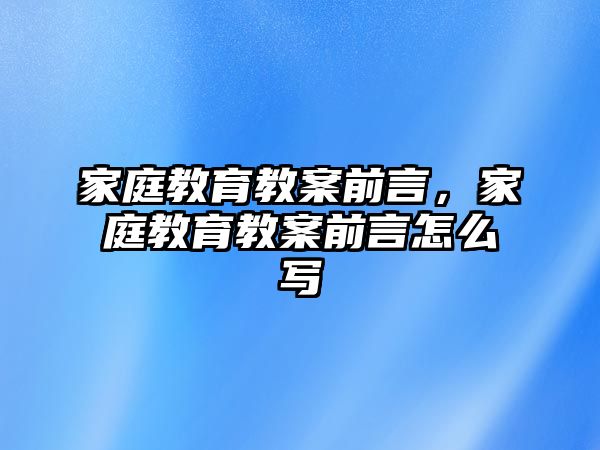 家庭教育教案前言，家庭教育教案前言怎么寫(xiě)