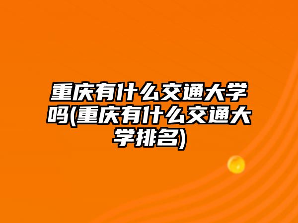 重慶有什么交通大學(xué)嗎(重慶有什么交通大學(xué)排名)