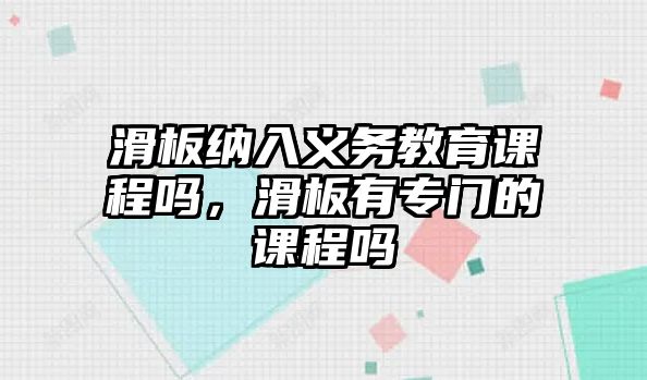 滑板納入義務(wù)教育課程嗎，滑板有專門的課程嗎