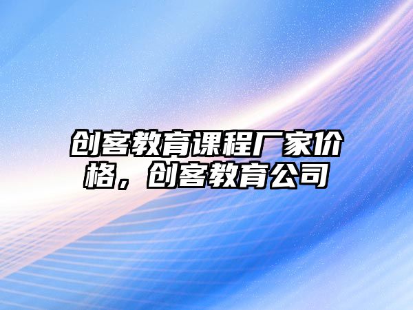 創(chuàng)客教育課程廠家價格，創(chuàng)客教育公司