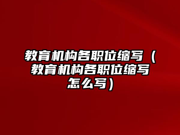 教育機構(gòu)各職位縮寫（教育機構(gòu)各職位縮寫怎么寫）