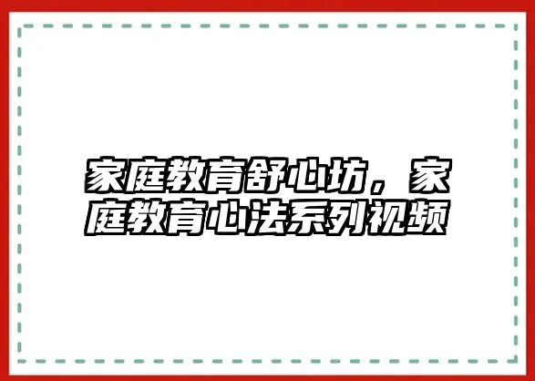 家庭教育舒心坊，家庭教育心法系列視頻