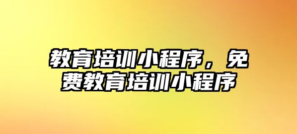 教育培訓(xùn)小程序，免費(fèi)教育培訓(xùn)小程序