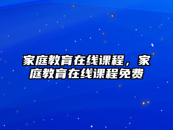 家庭教育在線課程，家庭教育在線課程免費