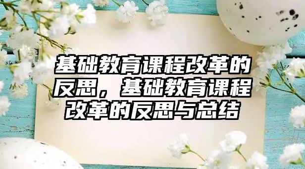 基礎(chǔ)教育課程改革的反思，基礎(chǔ)教育課程改革的反思與總結(jié)