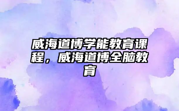 威海道博學(xué)能教育課程，威海道博全腦教育