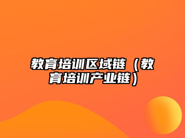 教育培訓(xùn)區(qū)域鏈（教育培訓(xùn)產(chǎn)業(yè)鏈）