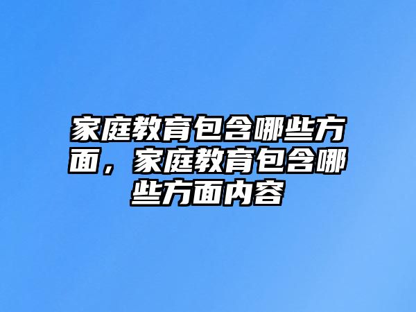 家庭教育包含哪些方面，家庭教育包含哪些方面內(nèi)容