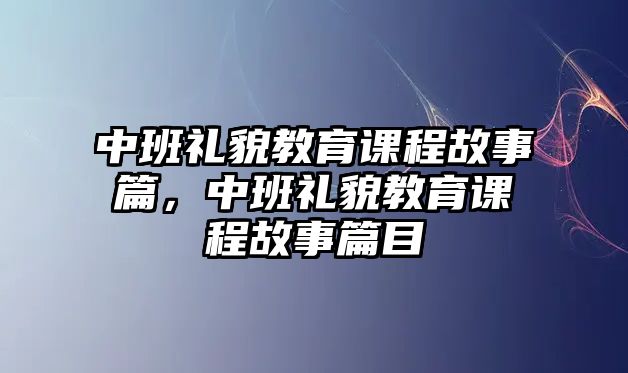 中班禮貌教育課程故事篇，中班禮貌教育課程故事篇目