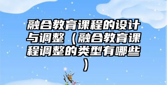 融合教育課程的設(shè)計與調(diào)整（融合教育課程調(diào)整的類型有哪些）