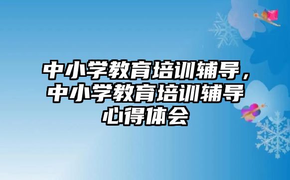 中小學教育培訓輔導，中小學教育培訓輔導心得體會