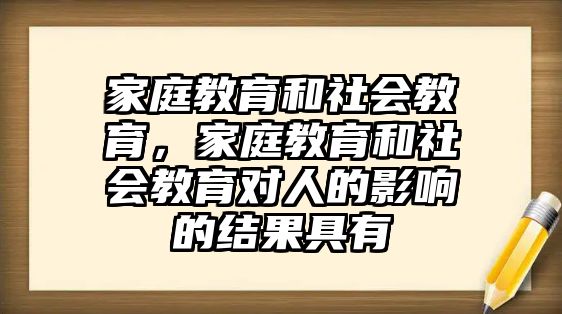 家庭教育和社會(huì)教育，家庭教育和社會(huì)教育對(duì)人的影響的結(jié)果具有