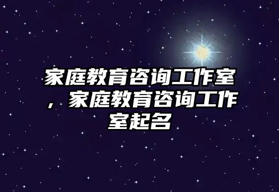 家庭教育咨詢工作室，家庭教育咨詢工作室起名