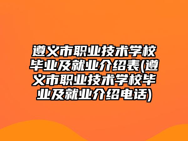 遵義市職業(yè)技術(shù)學(xué)校畢業(yè)及就業(yè)介紹表(遵義市職業(yè)技術(shù)學(xué)校畢業(yè)及就業(yè)介紹電話)