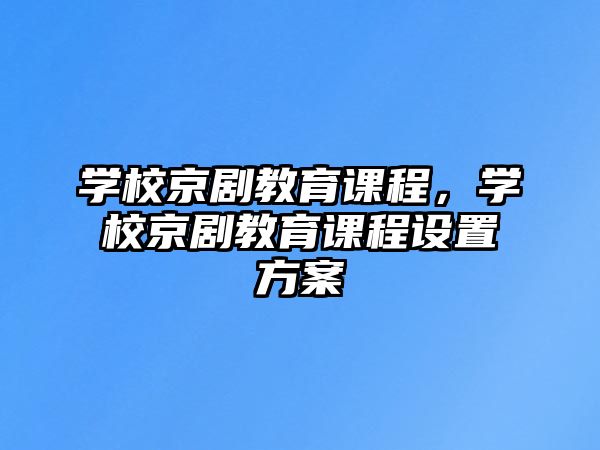 學校京劇教育課程，學校京劇教育課程設置方案