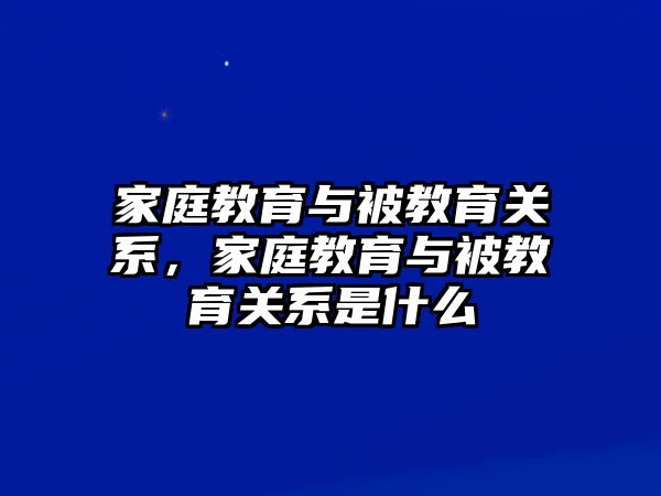 家庭教育與被教育關(guān)系，家庭教育與被教育關(guān)系是什么