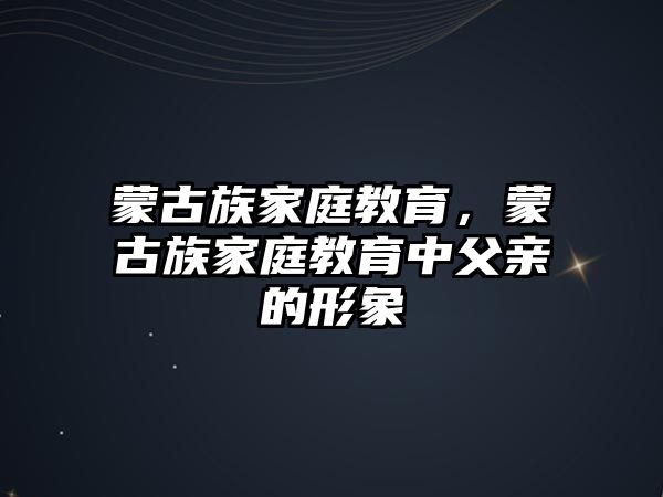 蒙古族家庭教育，蒙古族家庭教育中父親的形象