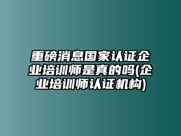 重磅消息國家認(rèn)證企業(yè)培訓(xùn)師是真的嗎(企業(yè)培訓(xùn)師認(rèn)證機(jī)構(gòu))