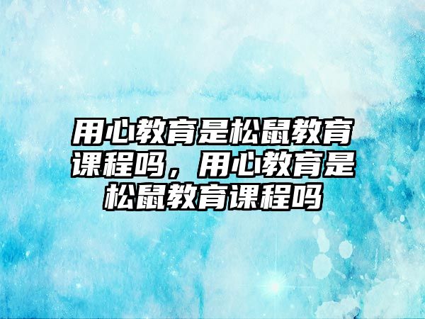 用心教育是松鼠教育課程嗎，用心教育是松鼠教育課程嗎