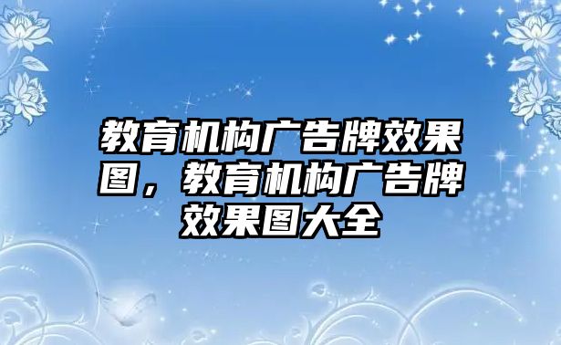 教育機構(gòu)廣告牌效果圖，教育機構(gòu)廣告牌效果圖大全