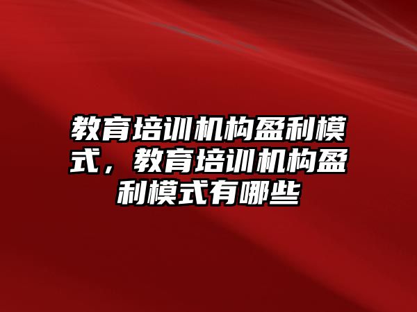 教育培訓(xùn)機構(gòu)盈利模式，教育培訓(xùn)機構(gòu)盈利模式有哪些