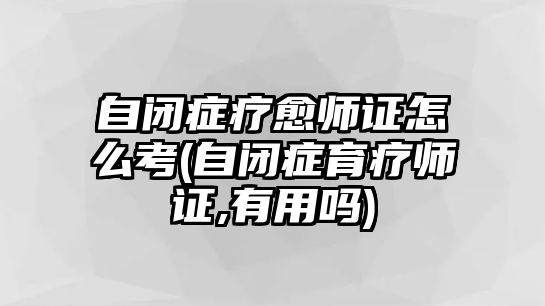 自閉癥療愈師證怎么考(自閉癥育療師證,有用嗎)