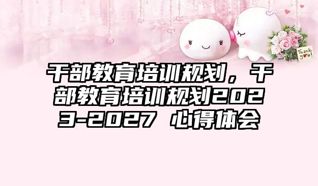 干部教育培訓(xùn)規(guī)劃，干部教育培訓(xùn)規(guī)劃2023-2027 心得體會(huì)