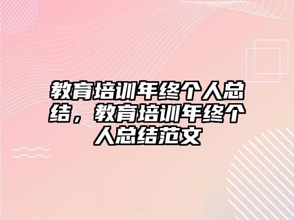 教育培訓年終個人總結(jié)，教育培訓年終個人總結(jié)范文