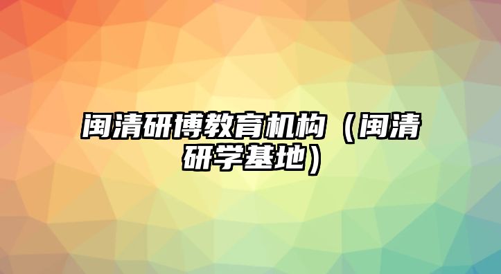 閩清研博教育機構(gòu)（閩清研學基地）