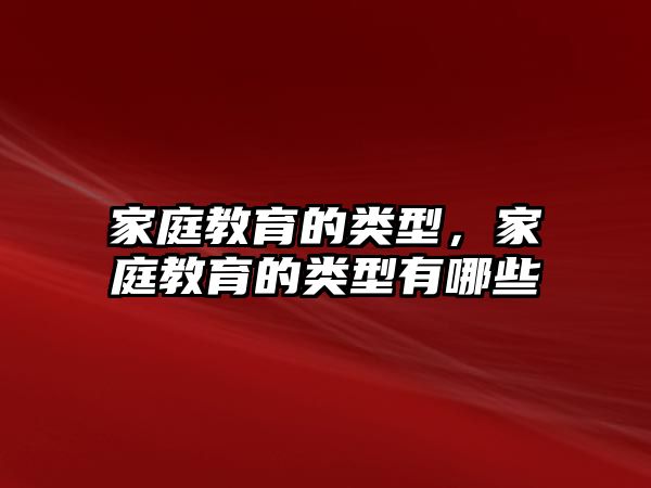 家庭教育的類型，家庭教育的類型有哪些