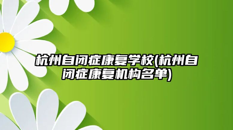 杭州自閉癥康復學校(杭州自閉癥康復機構名單)