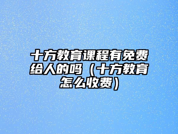 十方教育課程有免費(fèi)給人的嗎（十方教育怎么收費(fèi)）