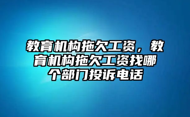 教育機(jī)構(gòu)拖欠工資，教育機(jī)構(gòu)拖欠工資找哪個(gè)部門投訴電話