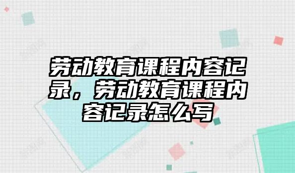 勞動(dòng)教育課程內(nèi)容記錄，勞動(dòng)教育課程內(nèi)容記錄怎么寫