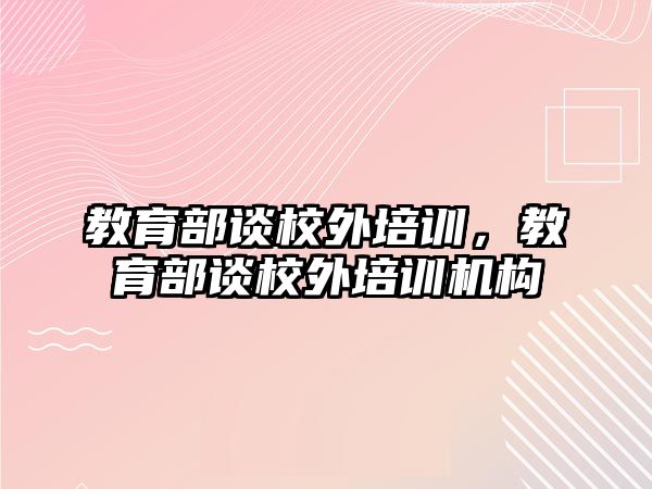 教育部談校外培訓(xùn)，教育部談校外培訓(xùn)機(jī)構(gòu)