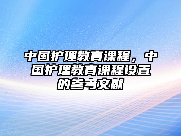 中國(guó)護(hù)理教育課程，中國(guó)護(hù)理教育課程設(shè)置的參考文獻(xiàn)