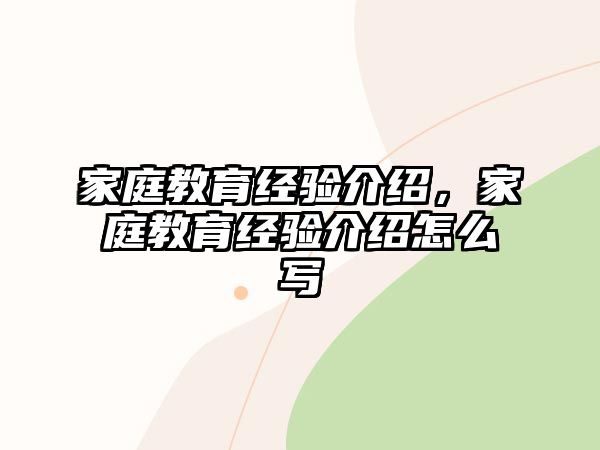 家庭教育經(jīng)驗(yàn)介紹，家庭教育經(jīng)驗(yàn)介紹怎么寫