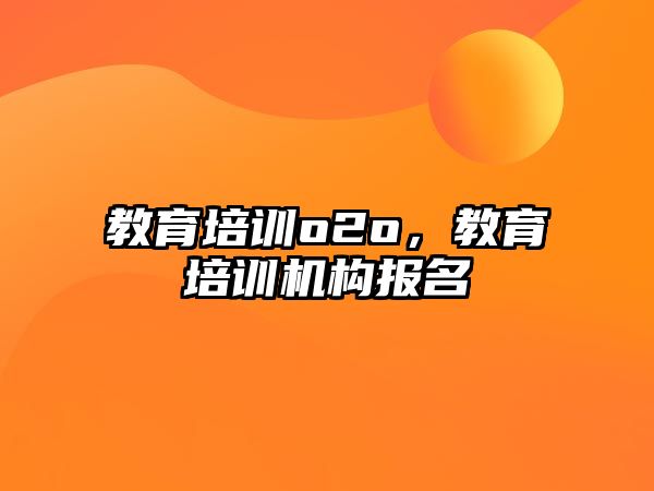 教育培訓(xùn)o2o，教育培訓(xùn)機(jī)構(gòu)報(bào)名