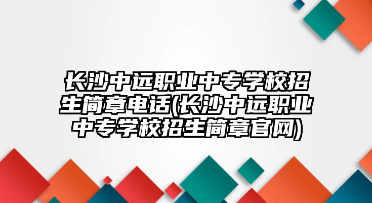 長沙中遠職業(yè)中專學(xué)校招生簡章電話(長沙中遠職業(yè)中專學(xué)校招生簡章官網(wǎng))