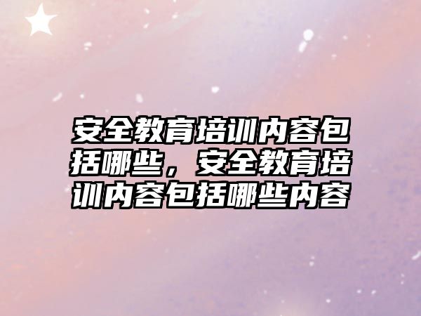 安全教育培訓內容包括哪些，安全教育培訓內容包括哪些內容