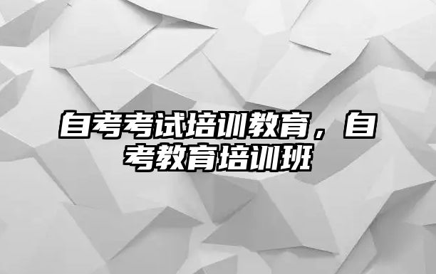 自考考試培訓(xùn)教育，自考教育培訓(xùn)班