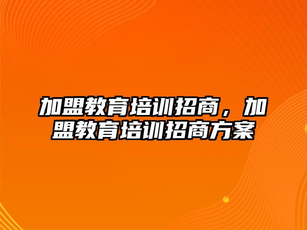 加盟教育培訓(xùn)招商，加盟教育培訓(xùn)招商方案