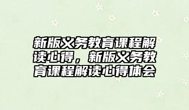 新版義務(wù)教育課程解讀心得，新版義務(wù)教育課程解讀心得體會