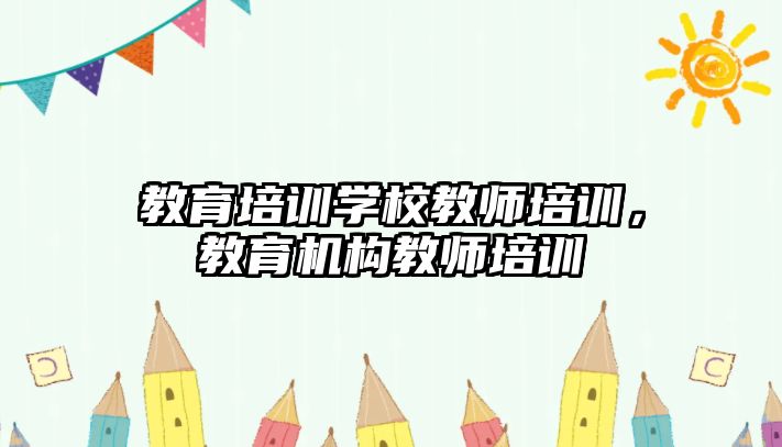 教育培訓學校教師培訓，教育機構(gòu)教師培訓