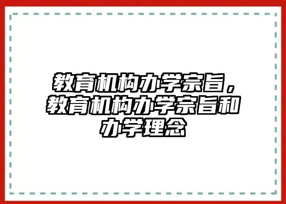 教育機(jī)構(gòu)辦學(xué)宗旨，教育機(jī)構(gòu)辦學(xué)宗旨和辦學(xué)理念